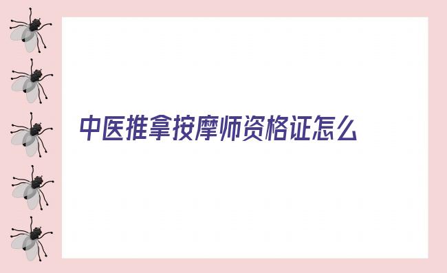 中医推拿按摩师资格证怎么考 如何考取中医按摩师证书？有什么条件吗？证书有什么作用？